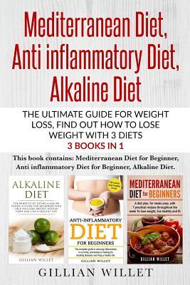 Mediterranean Diet, Anti inflammatory Diet, Alkaline Diet: The ultimate guide for weight loss, find out how to lose weight with 3 diets 3 Books in 1