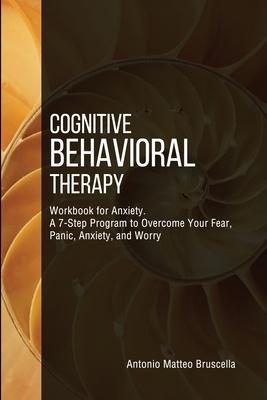 Cognitive Behavioral Therapy Workbook for Anxiety: A 7-Step Program to Overcome Your Fear, Panic, Anxiety, and Worry