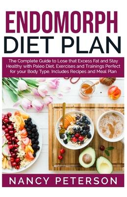 Endomorph Diet Plan: The Complete Guide to Loss that Excess Fat and Stay Healthy with Paleo Diet, Exercises and Trainings Perfect for Your