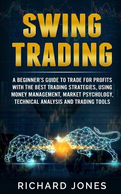 Swing Trading: A Beginner's Guide To Trade For Profits With The Best Trading Strategies, Using Money Management, Market Psychology, T