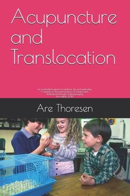 Acupuncture and Translocation: an overlooked aspect of medicine, life and spirituality A treatise on the phenomenon of Translocation Understood throu