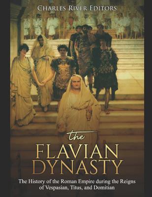 The Flavian Dynasty: The History of the Roman Empire during the Reigns of Vespasian, Titus, and Domitian