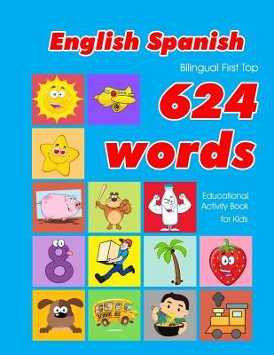 English - Spanish Bilingual First Top 624 Words Educational Activity Book for Kids: Easy vocabulary learning flashcards best for infants babies toddle