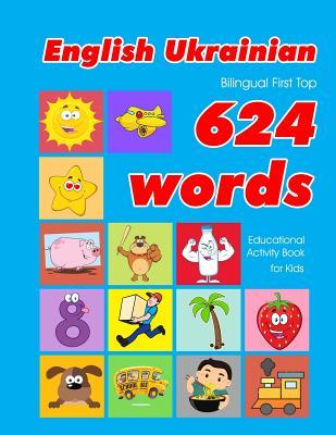 English - Ukrainian Bilingual First Top 624 Words Educational Activity Book for Kids: Easy vocabulary learning flashcards best for infants babies todd