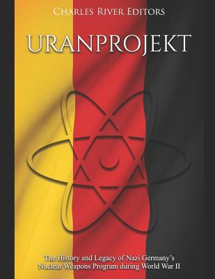 Uranprojekt: The History and Legacy of Nazi Germany's Nuclear Weapons Program during World War II