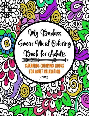 My Badass Swear Word Coloring Book for Adults: Swearing Coloring Books for Adult Relaxation Cuss Word Coloring Books for Adults Funny Gag Gifts Curse