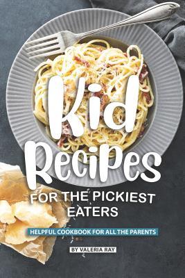 Kid Recipes for The Pickiest Eaters: Helpful Cookbook for All the Parents