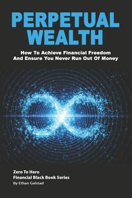 Perpetual Wealth: How To Achieve Financial Freedom And Ensure You Never Run Out Of Money