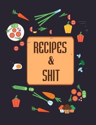 Recipes & Shit: Do It Yourself Cookbook to Note Down Your Favorite Recipes