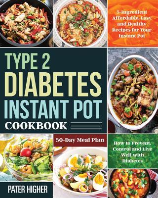 Type 2 Diabetes Instant Pot Cookbook: 5-Ingredient Affordable, Easy and Healthy Recipes for Your Instant Pot 30-Day Meal Plan How to Prevent, Control