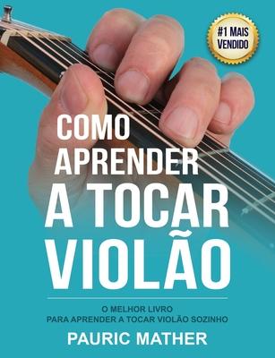 Como Aprender a Tocar Violo: O Melhor Livro Para Aprender a Tocar Violo Sozinho