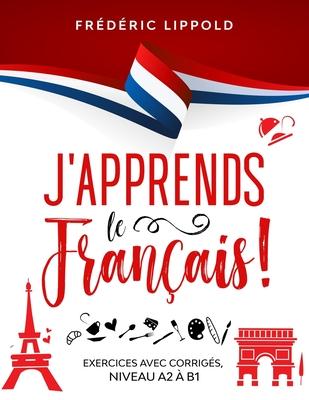 J'apprends le franais ! - Exercices avec corrigs, niveaux A2  B1