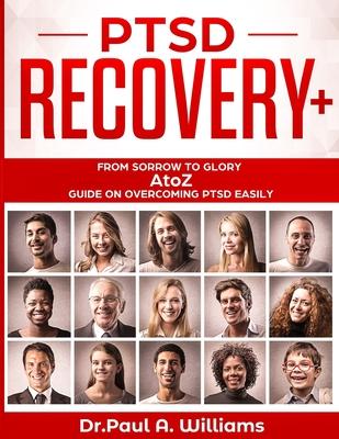 PTSD Recovery+: From Sorrow to Glory: AtoZ Guide on overcoming PTSD EASILY