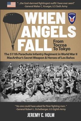 When Angels Fall: From Toccoa to Tokyo: The 511th Parachute Infantry Regiment in World War II MacArthur's Secret Weapon & Heroes of Los