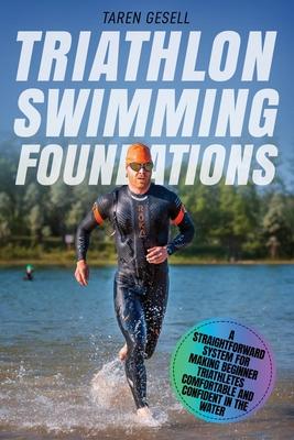 Triathlon Swimming Foundations: A Straightforward System for Making Beginner Triathletes Comfortable and Confident in the Water