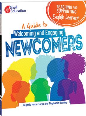 Teaching and Supporting English Learners: A Guide to Welcoming and Engaging Newcomers