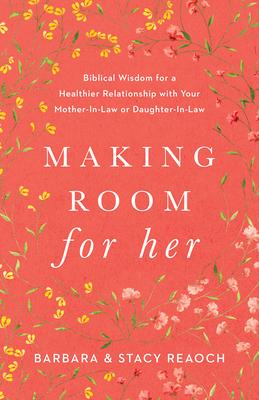 Making Room for Her: Biblical Wisdom for a Healthier Relationship with Your Mother-In-Law or Daughter-In-Law