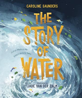 The Story of Water: God at Work in the Bible's Watery Tales