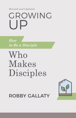 Growing Up, Revised and Updated: How to Be a Disciple Who Makes Disciples