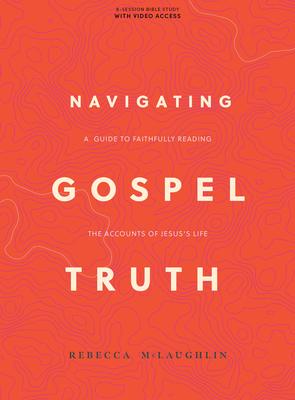 Navigating Gospel Truth - Bible Study Book with Video Access: A Guide to Faithfully Reading the Accounts of Jesus's Life