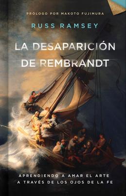 La Desaparicin de Rembrandt: Aprendiendo a Amar El Arte a Travs de Los Ojos de la Fe