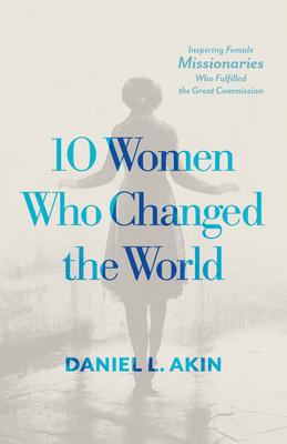 10 Women Who Changed the World: Inspiring Female Missionaries Who Fulfilled the Great Commission