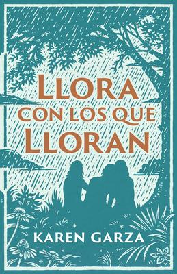 Llora Con Los Que Lloran: Cmo Caminar Con Otros En Su Dolor