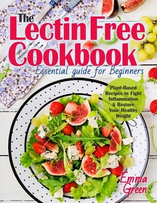 The Lectin Free Cookbook: Essential Guide for Beginners. Plant-Based Recipes to Fight Inflammation & Restore Your Healthy Weight