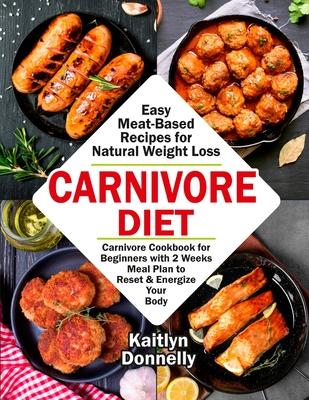 Carnivore Diet: Easy Meat Based Recipes for Natural Weight Loss. Carnivore Cookbook for Beginners with 2 Weeks Meal Plan to Reset & En