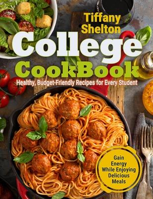 College Cookbook: Healthy, Budget-Friendly Recipes for Every Student Gain Energy While Enjoying Delicious Meals