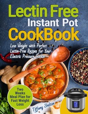 Lectin Free Cookbook Instant Pot: Lose Weight with Perfect Lectin-Free Recipes for Your Electric Pressure Cooker. Two Weeks Meal Planning for Fast Wei