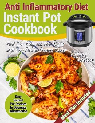 Anti Inflammatory Diet Instant Pot Cookbook: Easy Instant Pot Recipes to Decrease Inflammation. Heal Your Body and Lose Weight with Your Electric Pres