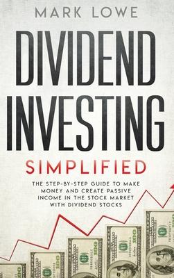 Dividend Investing: Simplified - The Step-by-Step Guide to Make Money and Create Passive Income in the Stock Market with Dividend Stocks (