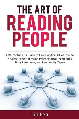 The Art of Reading People: A Psychologist's Guide to Learning the Art of How to Analyze People through Psychological Techniques, Body Language, a