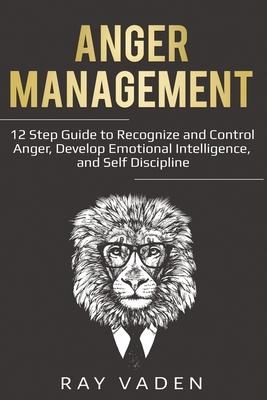 Anger Management: 12 Step Guide to Recognize and Control Anger, Develop Emotional Intelligence, and Self Discipline (Freedom from Stress