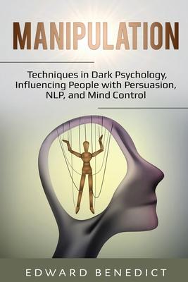 Manipulation: Techniques in Dark Psychology, Influencing People with Persuasion, NLP, and Mind Control