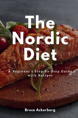 The Nordic Diet: A Beginner's Step-by-Step Guide with Recipes