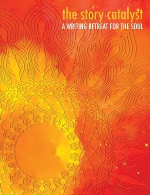 The Story Catalyst: A Writing Retreat for hte Soul