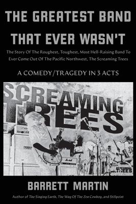 The Greatest Band That Ever Wasn't: The Story Of The Roughest, Toughest, Most Hell-Raising Band To Ever Come Out Of The Pacific Northwest, The Screami