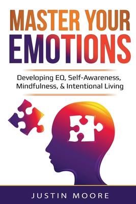 Master Your Emotions: Developing EQ, Self-Awareness, Mindfulness, & Intentional Living: Developing EQ, Self-Awareness, Mindfulness, & Intent