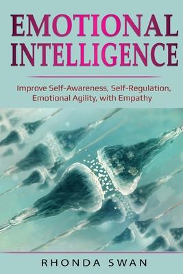 Emotional Intelligence: Improve Self-Awareness, Self-Regulation, Emotional Agility, with Empathy: Improve Self-Awareness, Self-Regulation, Emo