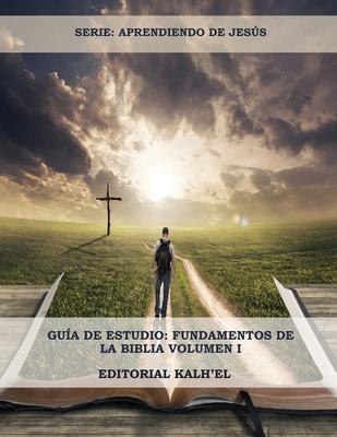 Gua de Estudio: Fundamentos de la Biblia: Las Escrituras, Cristo y su relacin con las Escrituras, Los Atributos de Dios, La Creacin,