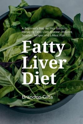 Fatty Liver Diet: A Beginner's Step by Step Guide to Managing Fatty Liver Disease: Includes Selected Recipes and a Meal Plan