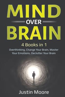 Mind over Brain: 4 Books in 1: Overthinking, Change Your Brain, Master Your Emotions, Declutter Your Brain: 4 Books in 1: Overthinking,