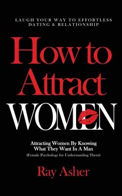 How to Attract Women: Laugh Your Way to Effortless Dating & Relationship! Attracting Women By Knowing What They Want In A Man (Female Psycho