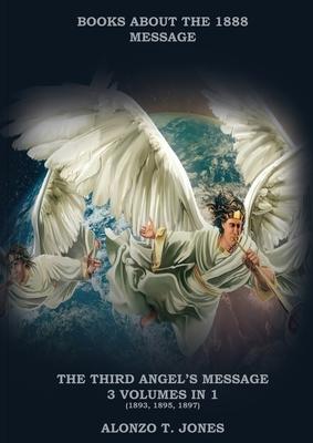 The Third Angels Message: :3 Volumes in 1 (Justification by Faith, Adventist Church History, Apocalyptic Prophecies, Salvation according to the