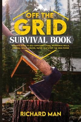 Off the Grid Survival Book: Ultimate Guide to Self-Sufficient Living, Wilderness Skills, Survival Skills, Shelter, Water, Heat & Off the Grid Powe