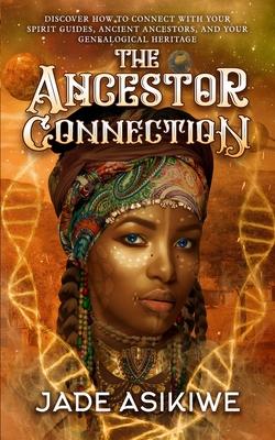 The Ancestor Connection: Discover How to Connect With Your Spirit Guides, Ancient Ancestors, and Your Genealogical Heritage