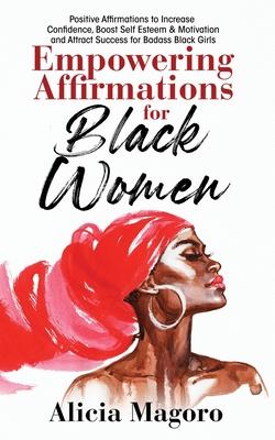 Empowering Affirmations for Black Women: Positive Affirmations to Increase Confidence, Boost Self Esteem & Motivation and Attract Success for Badass B