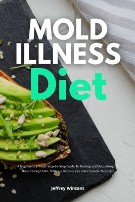 Mold Illness Diet: A Beginner's 3-Week Step-by-Step Guide to Healing and Detoxifying the Body through Diet, with Curated Recipes and a Sa